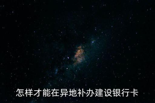 怎樣才能在異地補(bǔ)辦建設(shè)銀行卡