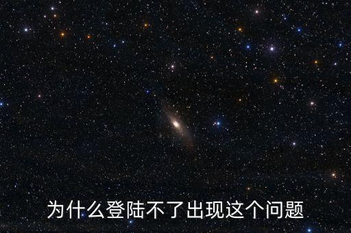 為什么登陸不了出現(xiàn)這個(gè)問題