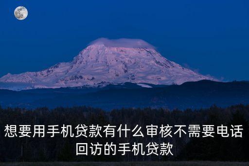 想要用手機(jī)貸款有什么審核不需要電話回訪的手機(jī)貸款