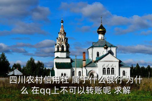 四川農(nóng)村信用社 屬于什么銀行 為什么 在qq上不可以轉(zhuǎn)賬呢 求解