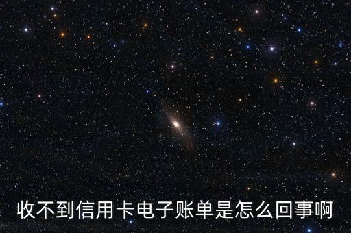 收不到信用卡電子賬單是怎么回事啊