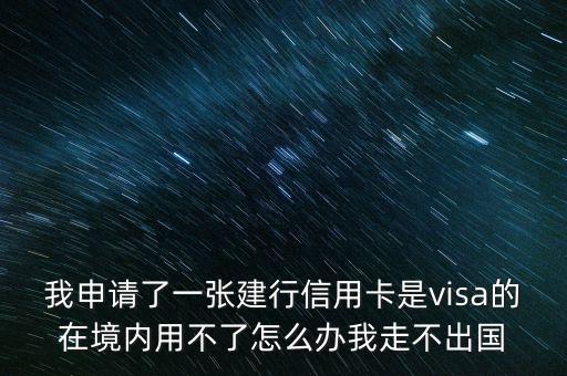 我申請(qǐng)了一張建行信用卡是visa的在境內(nèi)用不了怎么辦我走不出國(guó)