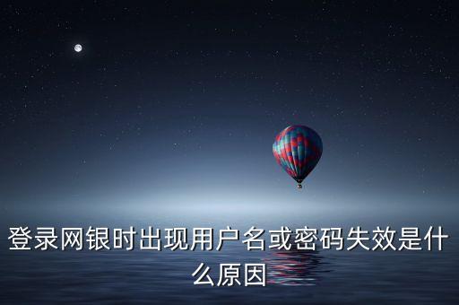 登錄網(wǎng)銀時出現(xiàn)用戶名或密碼失效是什么原因
