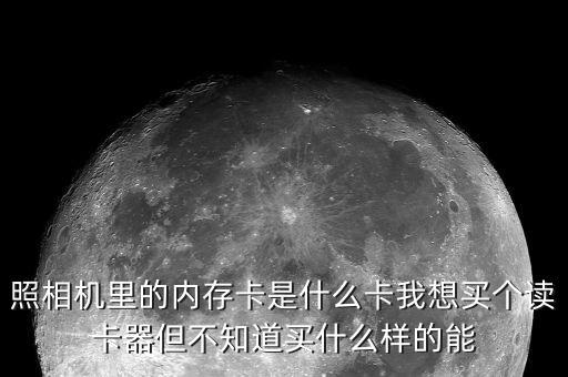 照相機(jī)里的內(nèi)存卡是什么卡我想買個讀卡器但不知道買什么樣的能