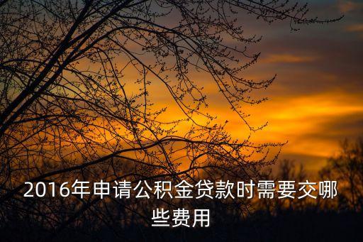 2016年申請公積金貸款時需要交哪些費用