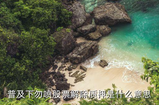 普及下勿噴股票解除質(zhì)押是什么意思