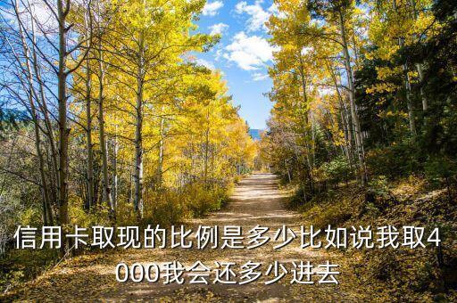 信用卡取現(xiàn)的比例是多少比如說我取4000我會還多少進(jìn)去