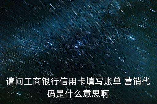 申請(qǐng)工行的營(yíng)銷代碼是什么意思，注冊(cè)工行的營(yíng)銷代碼是什么