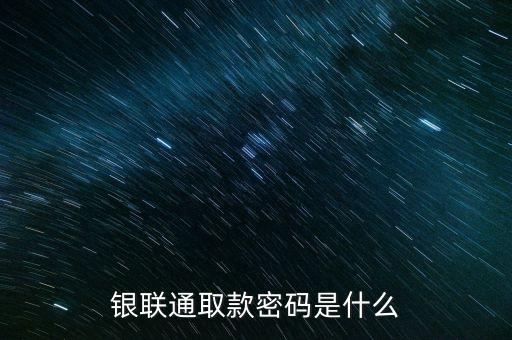 銀聯(lián)通取款密碼是什么