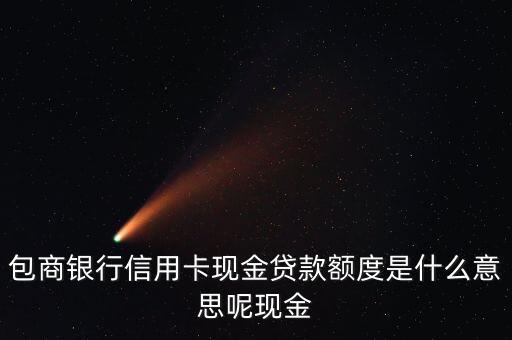 包商銀行信用卡現(xiàn)金貸款額度是什么意思呢現(xiàn)金