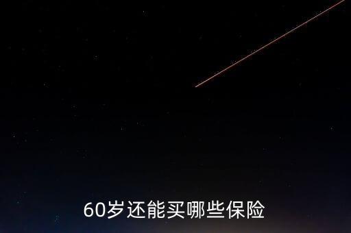 60歲還能買哪些保險(xiǎn)