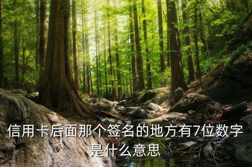信用卡后數(shù)字代表什么意思是什么意思嗎，信用卡后面那個簽名的地方有7位數(shù)字是什么意思