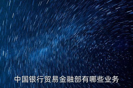 中國(guó)銀行貿(mào)易金融部有哪些業(yè)務(wù)