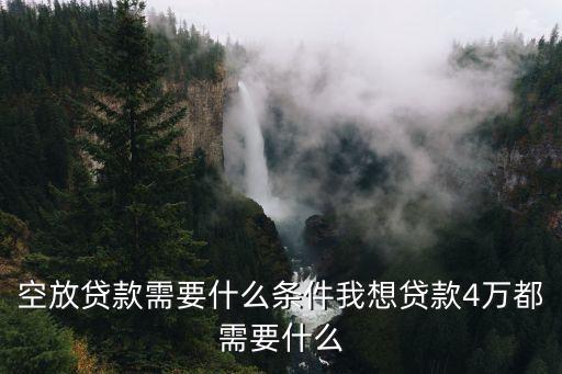 空放貸款需要什么條件我想貸款4萬(wàn)都需要什么