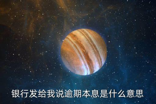 銀行發(fā)給我說逾期本息是什么意思