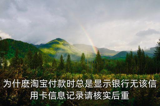 為什麼淘寶付款時(shí)總是顯示銀行無(wú)該信用卡信息記錄請(qǐng)核實(shí)后重