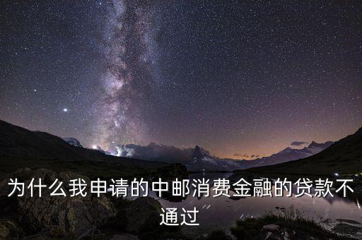 為什么我申請的中郵消費(fèi)金融的貸款不通過