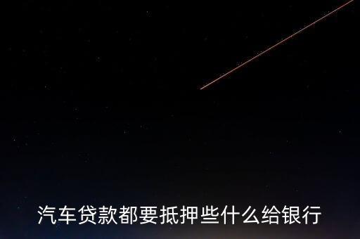 汽車貸款都要抵押些什么給銀行
