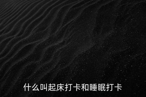 什么叫起床打卡和睡眠打卡