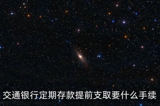 交通銀行定期存款提前支取要什么手續(xù)