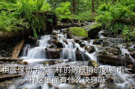 用醫(yī)保動手術(shù)一樣的病報銷的數(shù)額不一樣這里面有什么訣竅嗎