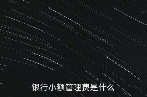 小額賬戶管理費(fèi)是什么意思，請問中國銀行小額賬戶管理費(fèi)是什么意思