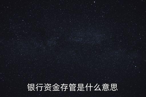 什么是銀行資金存管，銀行資金存管是什么意思