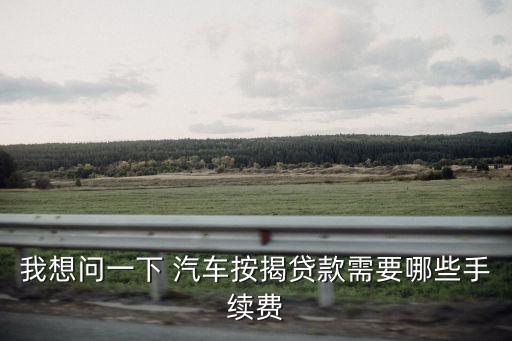 買房買車貸款是客戶的理財需要什么手續(xù)費，車貸需要什么手續(xù)費嗎