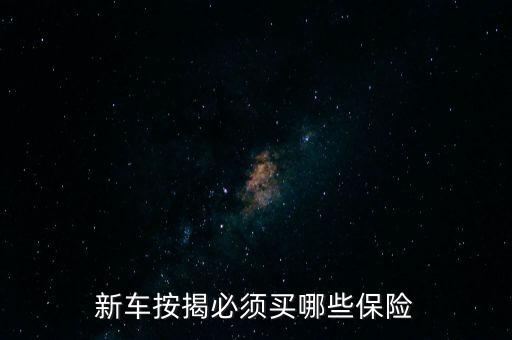 貸款車都強(qiáng)制什么保險(xiǎn)，新車按揭必須買哪些保險(xiǎn)