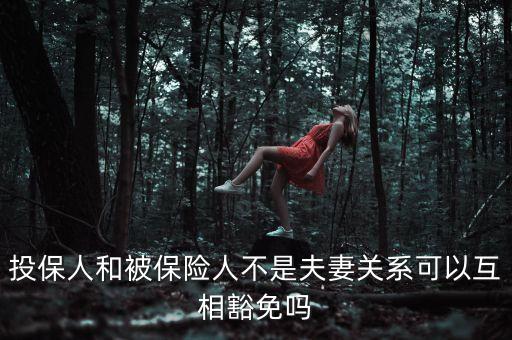 投保人和被保險人不是夫妻關系可以互相豁免嗎