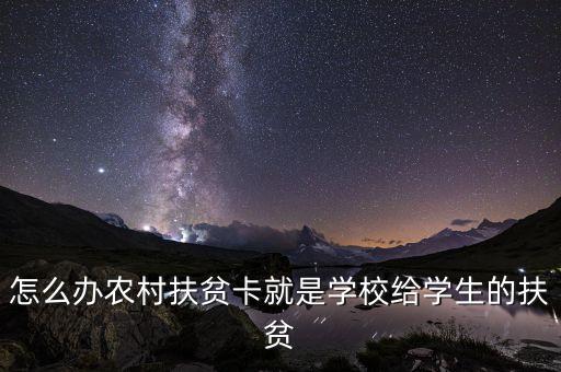 農村扶憑卡是什么樣的，怎么辦農村扶貧卡就是學校給學生的扶貧