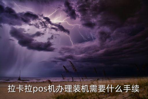 拉卡拉pos機(jī)辦理裝機(jī)需要什么手續(xù)