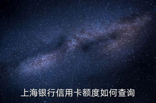 上海銀行什么查額度，上海銀行信用卡額度如何查詢