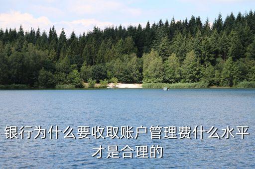 銀行為什么要收取賬戶管理費(fèi)什么水平才是合理的