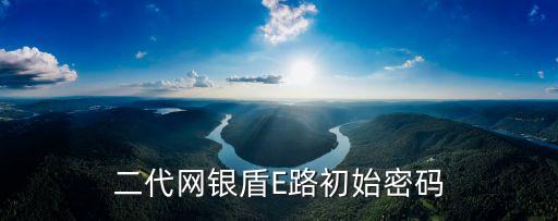 昆侖銀行e盾密碼是什么，二代網(wǎng)銀盾E路初始密碼