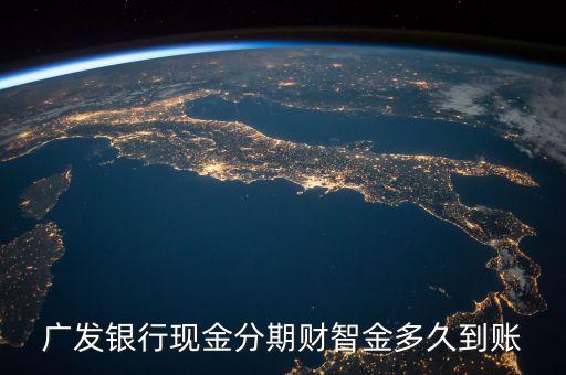 廣發(fā)信用卡分期是什么時(shí)候到賬，廣發(fā)銀行現(xiàn)金分期財(cái)智金多久到賬