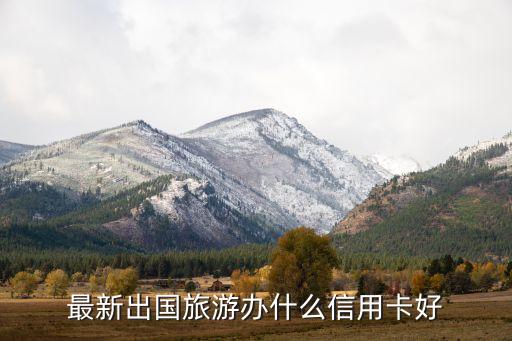 最新出國旅游辦什么信用卡好