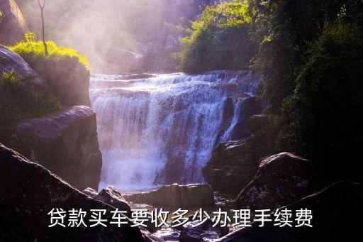 在外地貸款買車需要什么手續(xù)費多少錢，貸款購車手續(xù)費多少