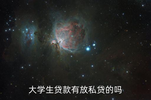 大學(xué)私貸是什么，大學(xué)生貸款有放私貸的嗎