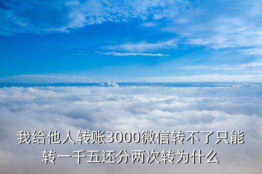 我給他人轉(zhuǎn)賬3000微信轉(zhuǎn)不了只能轉(zhuǎn)一千五還分兩次轉(zhuǎn)為什么