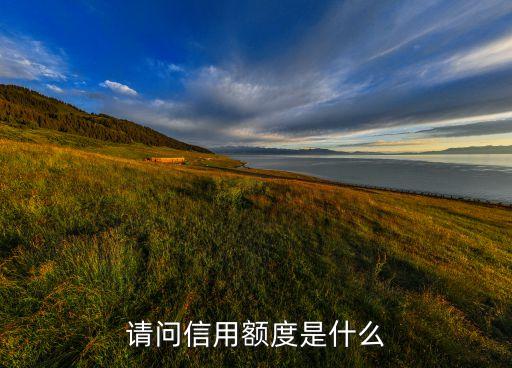 信用額度是指什么意思啊，請問信用額度是什么