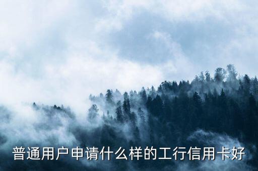 普通用戶申請什么樣的工行信用卡好