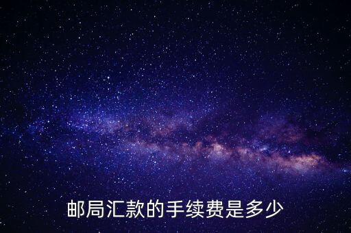 郵政代款要什么手續(xù)費多少，郵局匯款手續(xù)費要多少