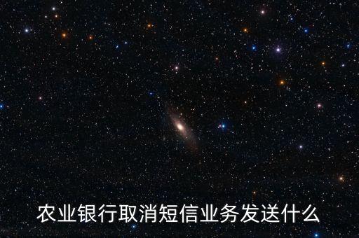 農(nóng)業(yè)銀行取消短信業(yè)務(wù)發(fā)送什么