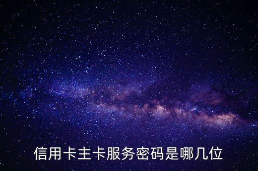 給我個信用卡卡號和密碼是什么樣的，信用卡主卡服務密碼是哪幾位