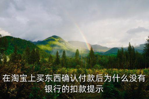 在淘寶上買東西確認(rèn)付款后為什么沒(méi)有銀行的扣款提示