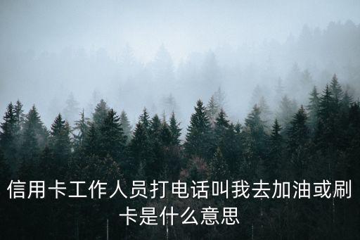 信用卡工作人員打電話叫我去加油或刷卡是什么意思