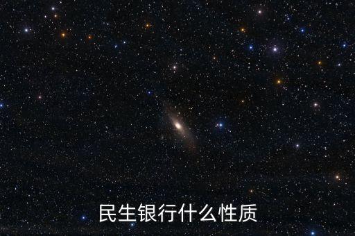 民生銀行什么性質(zhì)，民生銀行屬于什么性質(zhì)
