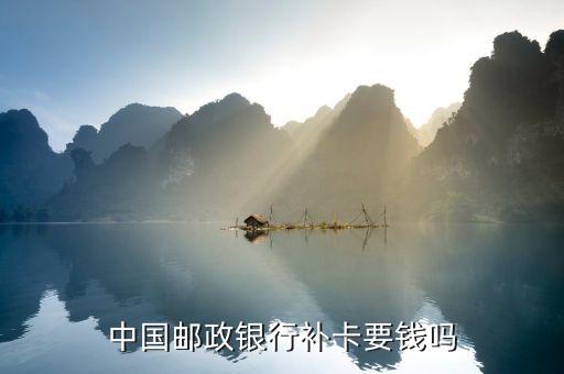 郵政補(bǔ)辦銀行卡要什么手續(xù)費(fèi)嗎，補(bǔ)郵政卡要手續(xù)費(fèi)嗎