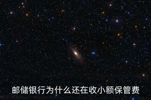 郵儲(chǔ)銀行為什么還在收小額保管費(fèi)